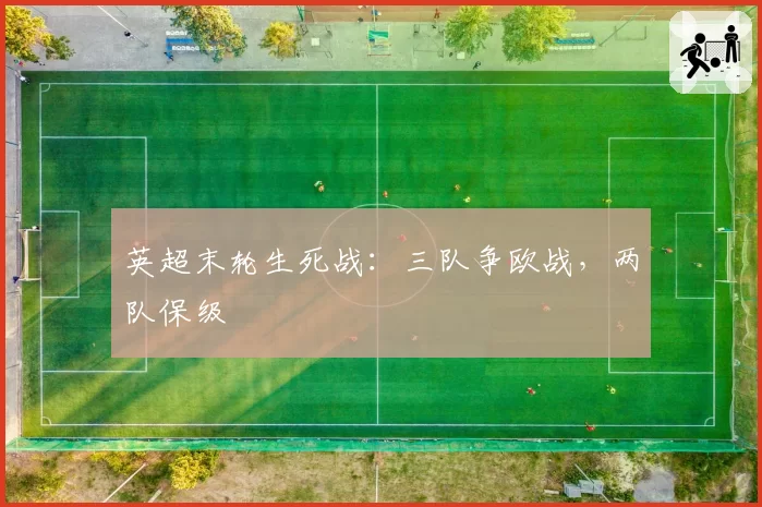 英超末轮生死战:三队争欧战,两队保级