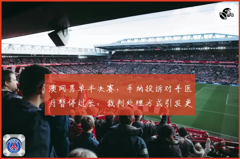 澳网男单半决赛，辛纳投诉对手医疗暂停过长，裁判处理方式引发更大争议？