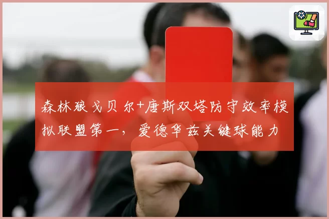 森林狼戈贝尔+唐斯双塔防守效率模拟联盟第一，爱德华兹关键球能力成胜负手