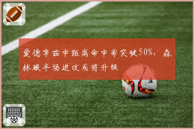 爱德华兹中距离命中率突破50%，森林狼半场进攻或将升级