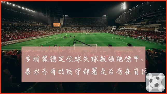 多特蒙德定位球失球数领跑德甲，泰尔齐奇的防守部署是否存在盲区？