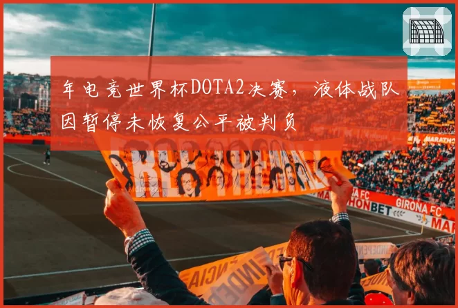 年电竞世界杯DOTA2决赛，液体战队因暂停未恢复公平被判负