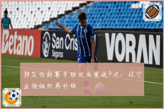 郭艾伦新赛季助攻或重返9次，辽宁后场组织再升级