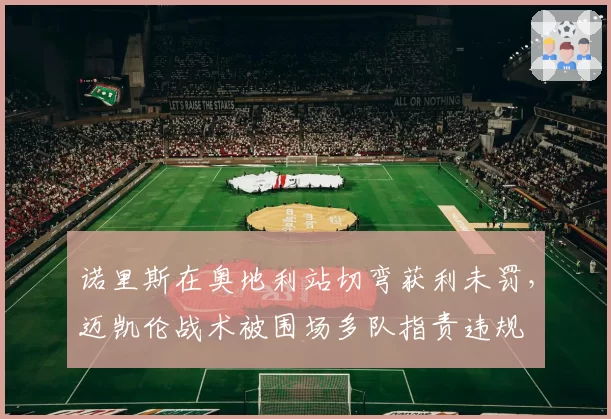 诺里斯在奥地利站切弯获利未罚，迈凯伦战术被围场多队指责违规