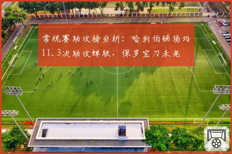 常规赛助攻榜分析:哈利伯顿场均11.3次助攻蝉联,保罗宝刀未老