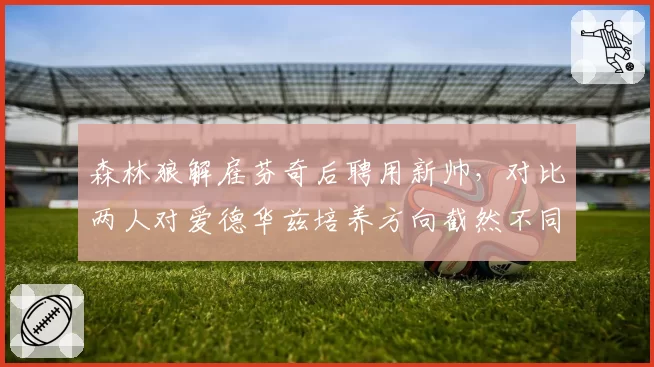 森林狼解雇芬奇后聘用新帅，对比两人对爱德华兹培养方向截然不同__br_