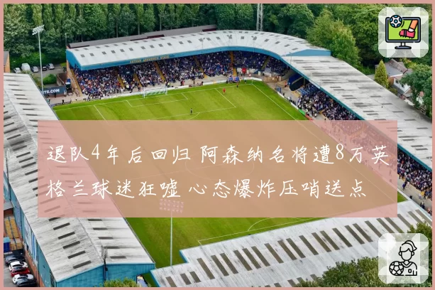 退队4年后回归 阿森纳名将遭8万英格兰球迷狂嘘 心态爆炸压哨送点