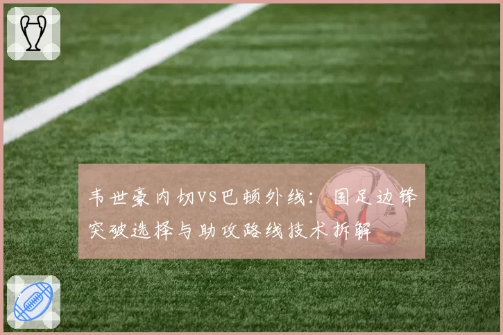 韦世豪内切vs巴顿外线:国足边锋突破选择与助攻路线技术拆解