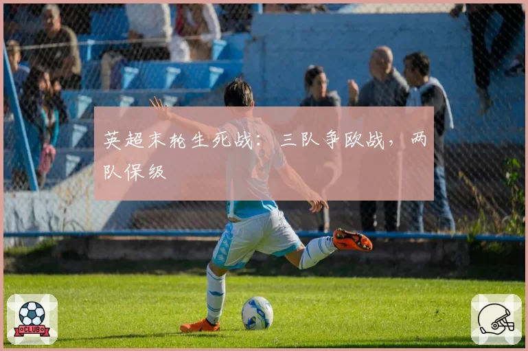 英超末轮生死战:三队争欧战,两队保级
