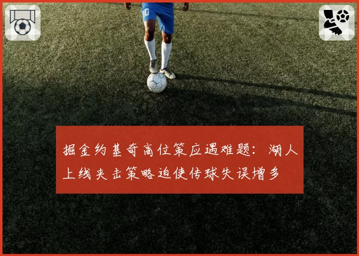 掘金约基奇高位策应遇难题:湖人上线夹击策略迫使传球失误增多