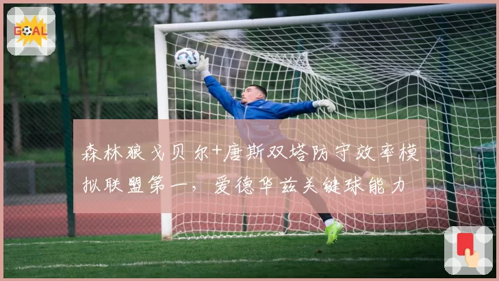森林狼戈贝尔+唐斯双塔防守效率模拟联盟第一，爱德华兹关键球能力成胜负手