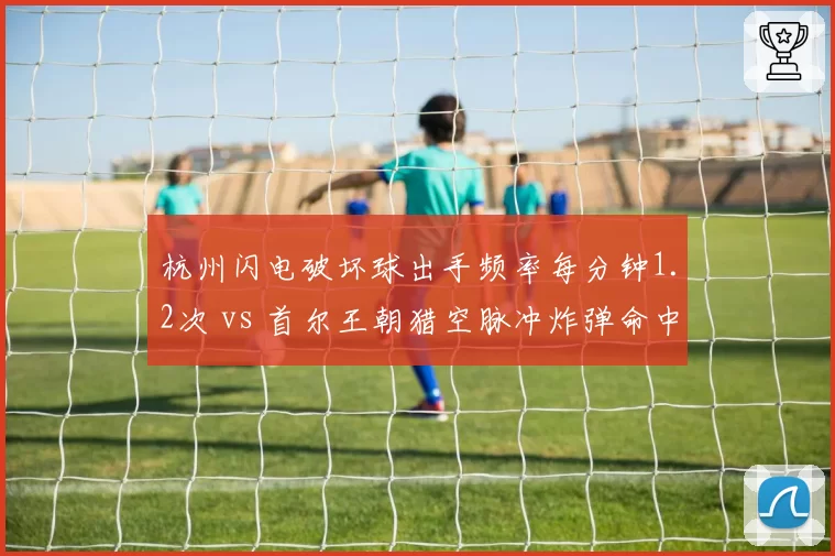 杭州闪电破坏球出手频率每分钟1.2次 vs 首尔王朝猎空脉冲炸弹命中率64%，OWL季后赛关键对抗