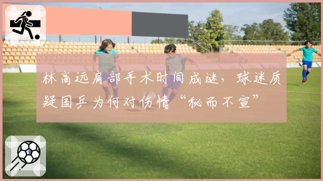 林高远肩部手术时间成谜，球迷质疑国乒为何对伤情“秘而不宣”