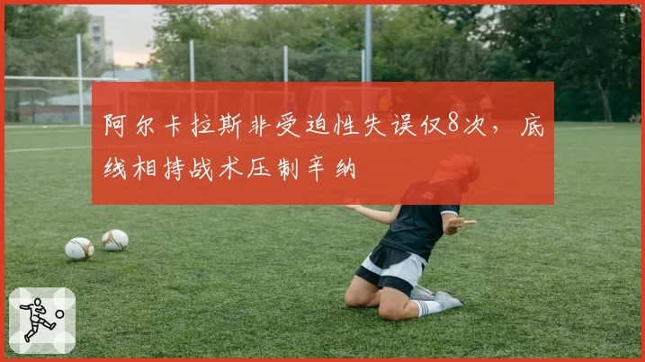 阿尔卡拉斯非受迫性失误仅8次,底线相持战术压制辛纳