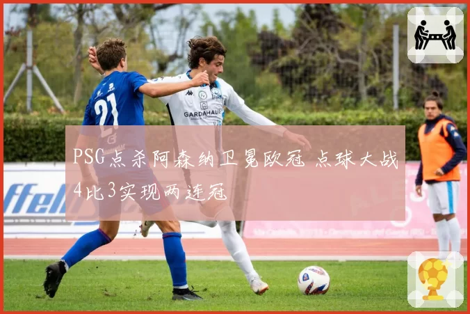 PSG点杀阿森纳卫冕欧冠 点球大战4比3实现两连冠