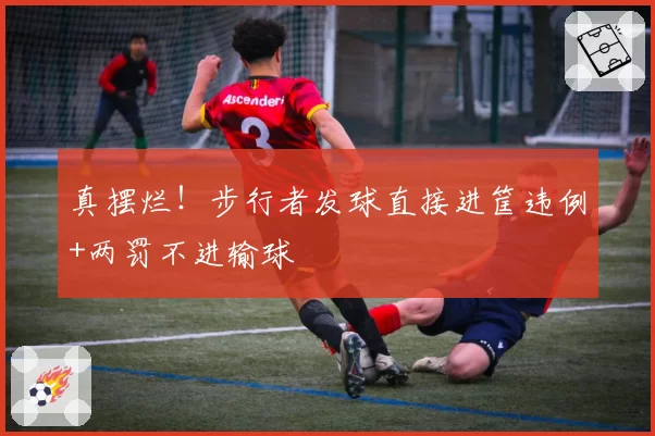 真摆烂！步行者发球直接进筐违例+两罚不进输球