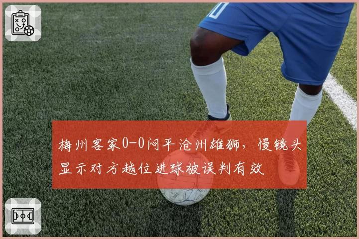 梅州客家0-0闷平沧州雄狮,慢镜头显示对方越位进球被误判有效