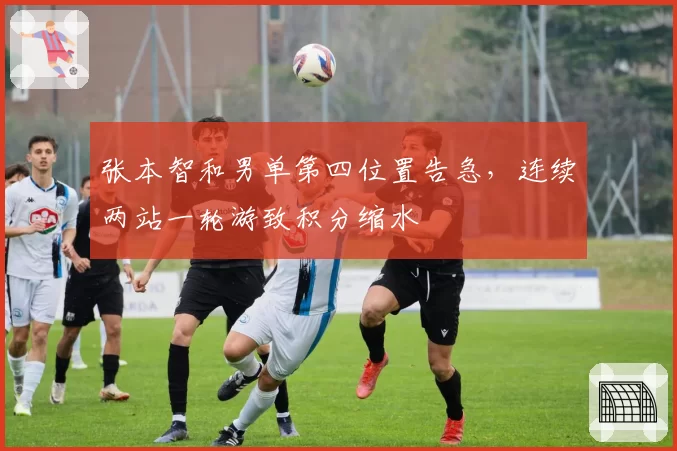 张本智和男单第四位置告急，连续两站一轮游致积分缩水