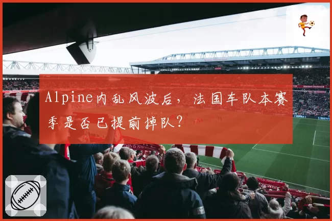 Alpine内乱风波后，法国车队本赛季是否已提前掉队？